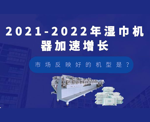 2021-2022年濕巾機(jī)器加速增長，市場反映好的機(jī)型是？