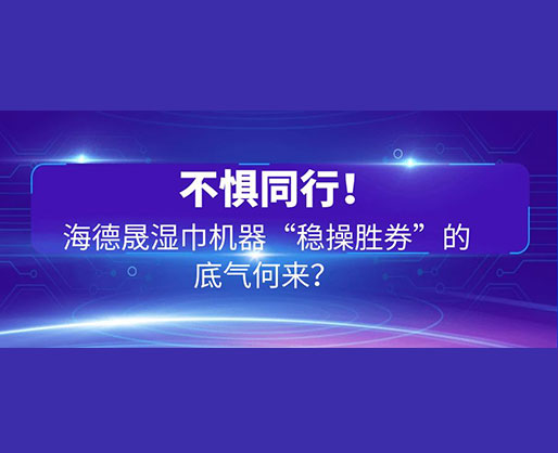 不懼同行！海德晟濕巾機(jī)器“穩(wěn)操勝券”的底氣何來？