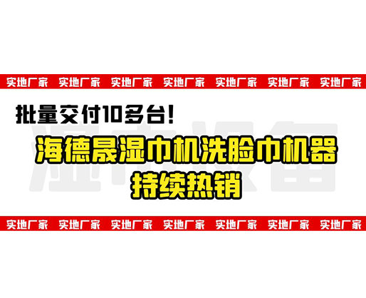 批量交付10多臺！海德晟濕巾機(jī)洗臉巾機(jī)器持續(xù)熱銷