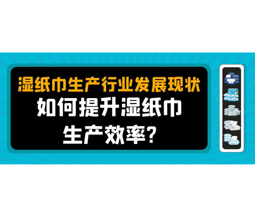 濕紙巾生產(chǎn)行業(yè)發(fā)展現(xiàn)狀，如何提升濕紙巾生產(chǎn)效率？