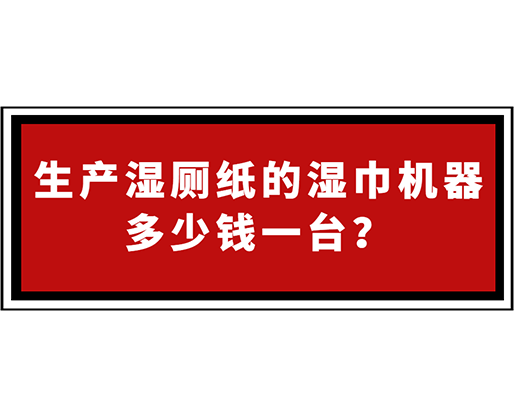 生產(chǎn)濕廁紙的濕巾機(jī)器多少錢一臺？