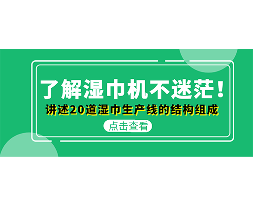 了解濕巾機(jī)不迷茫！講述20道濕巾生產(chǎn)線的結(jié)構(gòu)組成