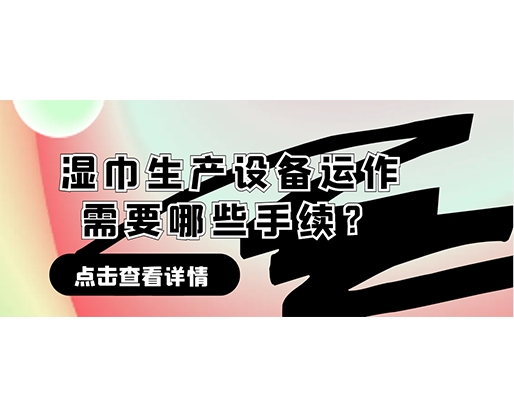 濕巾生產(chǎn)設(shè)備運作需要哪些手續(xù)？在哪里可以性價比高的濕巾機器？