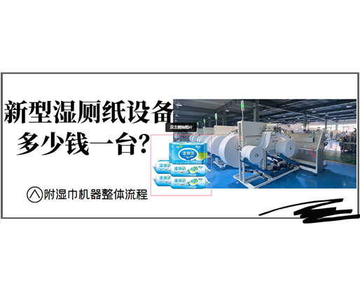 新型濕廁紙設(shè)備多少錢一臺？(附濕巾機器整體流程)