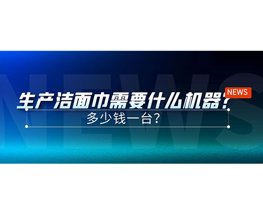 生產(chǎn)潔面巾需要什么機器？多少錢一臺？