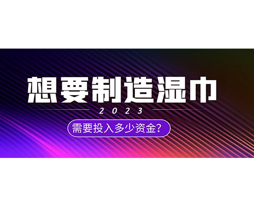 想要制造濕巾，需要投入多少資金？