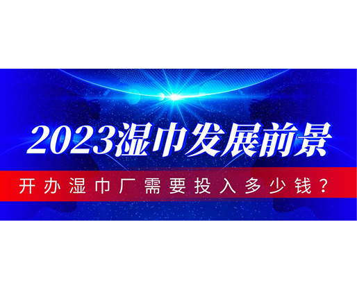 2023濕巾發(fā)展前景，開辦濕巾廠需要投入多少錢