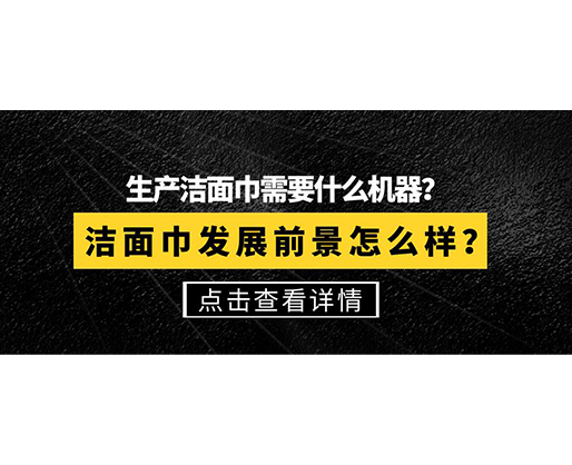 生產(chǎn)潔面巾需要什么機器？潔面巾發(fā)展前景怎么樣