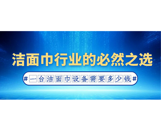 潔面巾行業(yè)的必然之選：一臺潔面巾設備需要多少錢？