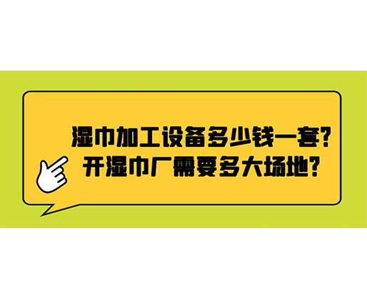 濕巾加工設(shè)備多少錢(qián)一套？開(kāi)濕巾廠需要多大場(chǎng)地？