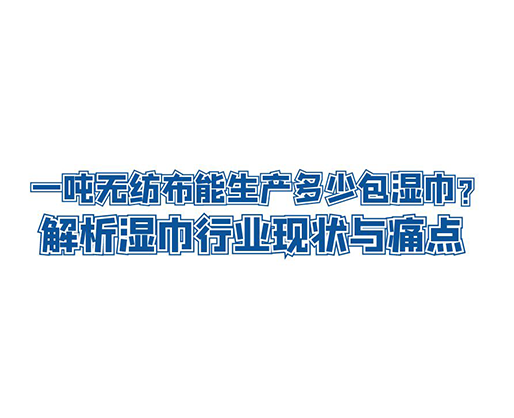 一噸無(wú)紡布能生產(chǎn)多少包濕巾？解析濕巾行業(yè)現(xiàn)狀與痛點(diǎn)