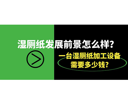 濕廁紙發(fā)展前景怎么樣？一臺(tái)濕廁紙加工設(shè)備需要多少錢(qián)?