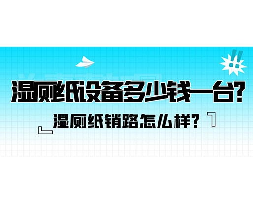 濕廁紙銷路怎么樣？濕廁紙設備多少錢一臺？