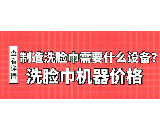 制造洗臉巾需要什么設(shè)備？洗臉巾機(jī)器價(jià)格