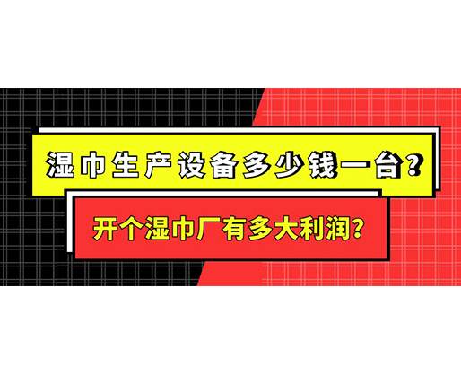 濕巾生產(chǎn)設(shè)備多少錢一臺(tái)？開(kāi)個(gè)濕巾廠有多大利潤(rùn)？