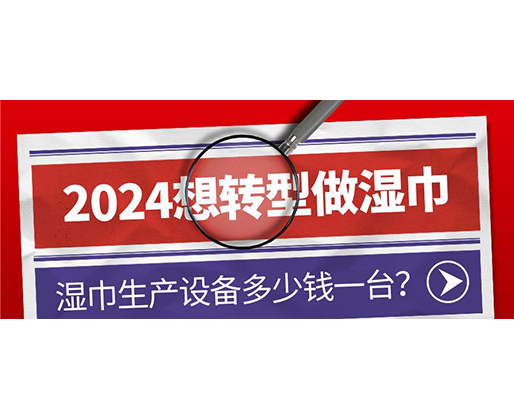 2024想轉(zhuǎn)型做濕巾，濕巾生產(chǎn)設(shè)備多少錢一臺(tái)？