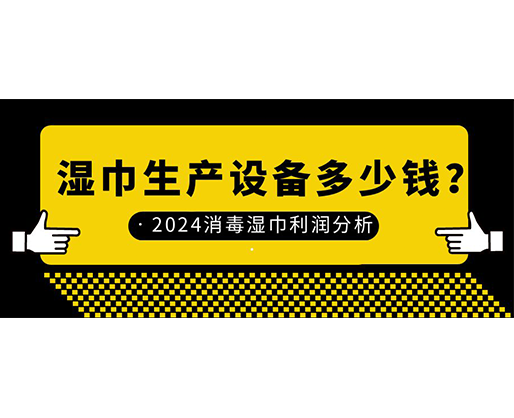 濕巾生產(chǎn)設(shè)備多少錢？2024消毒濕巾利潤(rùn)分析