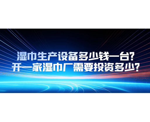 濕巾生產(chǎn)設(shè)備多少錢一臺(tái)？開(kāi)一家濕巾廠需要投資多少？