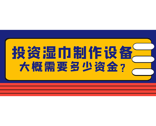 投資濕巾制作設備，大概需要多少資金？