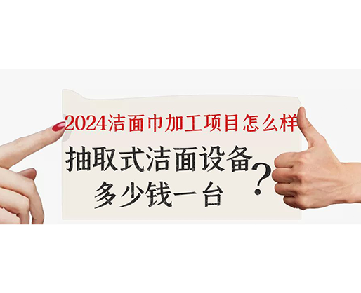 2024潔面巾加工項目怎么樣？抽取式潔面巾設備多少錢一臺？