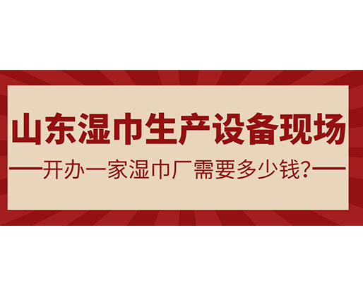 山東濕巾生產(chǎn)設備現(xiàn)場 開辦一家濕巾廠需要多少錢？