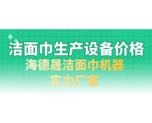 潔面巾生產(chǎn)設備價格，海德晟潔面巾機器實力廠家