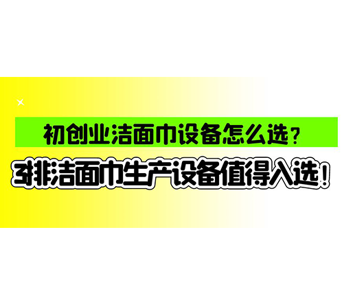 初創(chuàng)業(yè)潔面巾設(shè)備怎么選？3排潔面巾生產(chǎn)設(shè)備值得入選！