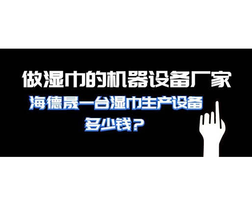 做濕巾的機器設備廠家，海德晟一臺濕巾生產設備多少錢