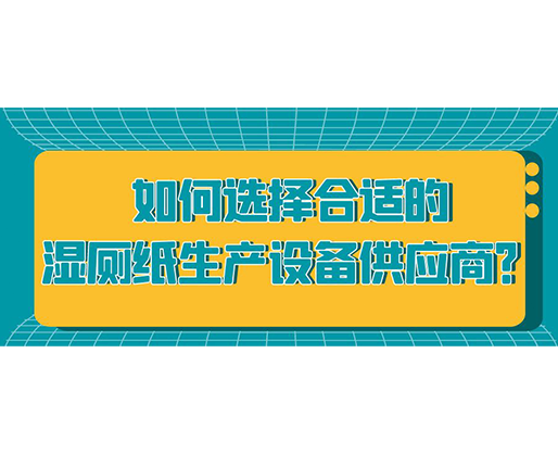 如何選擇合適的濕廁紙生產設備供應商？