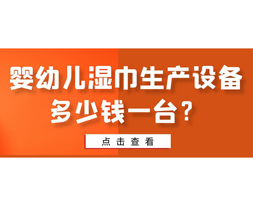 嬰幼兒濕巾生產(chǎn)設(shè)備多少錢一臺？