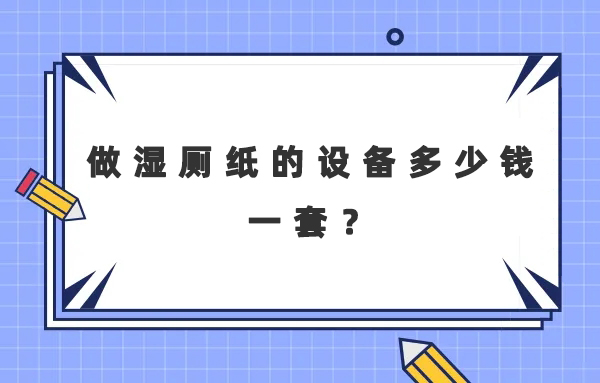 做濕廁紙的設(shè)備多少錢一套？