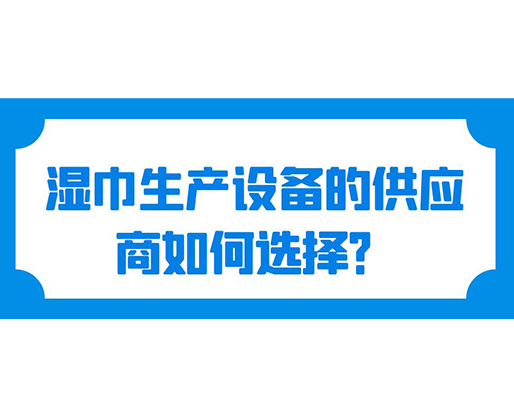 濕巾生產設備的供應商如何選擇？