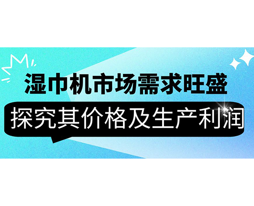 濕巾機(jī)市場需求旺盛，探究其價(jià)格及生產(chǎn)利潤