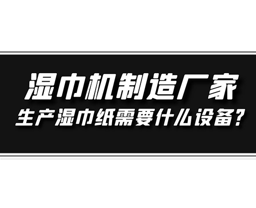 濕巾機(jī)制造廠家，生產(chǎn)濕巾紙需要什么設(shè)備？