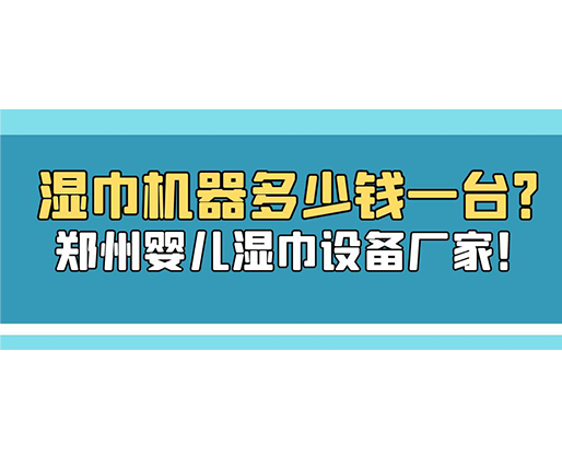 濕巾機(jī)器多少錢一臺(tái)？鄭州嬰兒濕巾設(shè)備廠家！