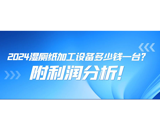 2024濕廁紙加工設(shè)備多少錢一臺(tái)(附利潤分析)