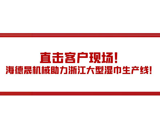 直擊客戶現(xiàn)場！海德晟機(jī)械助力浙江大型濕巾生產(chǎn)線！