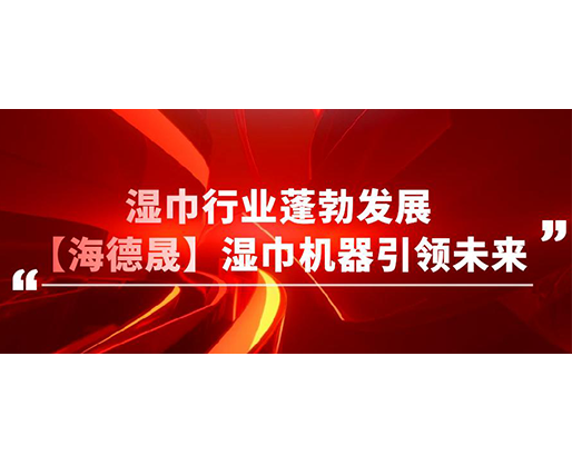 濕巾行業(yè)蓬勃發(fā)展,【海德晟】濕巾機(jī)器引領(lǐng)未來