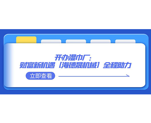 開辦濕巾廠：財(cái)富新機(jī)遇，【海德晟機(jī)械】全程助力