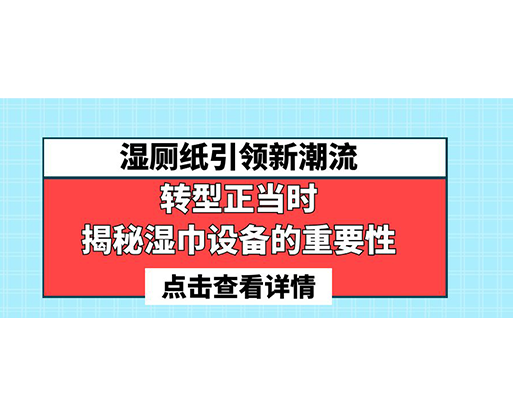 濕廁紙引領(lǐng)新潮流，轉(zhuǎn)型正當(dāng)時-揭秘濕巾設(shè)備的重要性