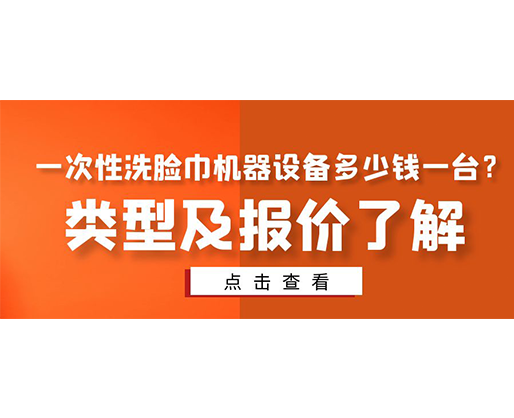 一次性洗臉巾機(jī)器設(shè)備多少錢一臺？類型及報價了解